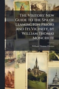 bokomslag Visitors' New Guide to the Spa of Leamington Priors and Its Vicinity, by William Thomas Moncrieff
