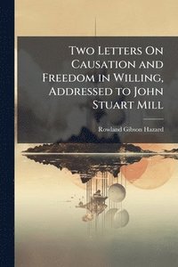 bokomslag Two Letters On Causation and Freedom in Willing, Addressed to John Stuart Mill