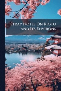 bokomslag Stray Notes On Kioto and Its Environs