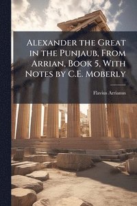 bokomslag Alexander the Great in the Punjaub, From Arrian, Book 5, With Notes by C.E. Moberly