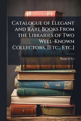 bokomslag Catalogue of Elegant and Rare Books From the Libraries of Two Well-Known Collectors, [Etc., Etc.]