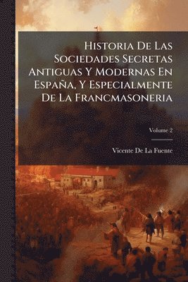 bokomslag Historia De Las Sociedades Secretas Antiguas Y Modernas En España, Y Especialmente De La Francmasoneria
