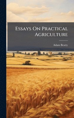 Adam Beatty - Essays On Practical Agriculture, Inbunden
