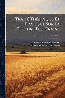 Antoine Augustin Parmentier, Charles-Philibert De Lasteyrie - TraitÃ(c) ThÃ(c)orique Et Pratique Sur La Culture Des Grains, Häftad