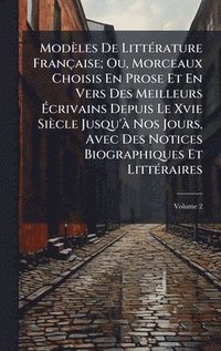 bokomslag Modèles De LittÃ(c)rature Française; Ou, Morceaux Choisis En Prose Et En Vers Des Meilleurs Ã¿crivains Depuis Le Xvie Siècle Jusqu'Ã Nos Jours, Avec Des Notices Biographiques Et LittÃ(c)raires