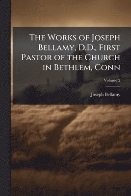 bokomslag The Works of Joseph Bellamy, D.D., First Pastor of the Church in Bethlem, Conn