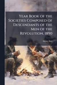 bokomslag Year Book of the Societies Composed of Descendants of the Men of the Revolution, 1890