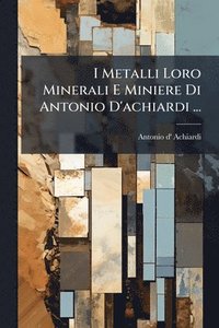 bokomslag I Metalli Loro Minerali E Miniere Di Antonio D'achiardi ...