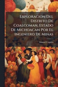 bokomslag Exploracion Del Distrito De Coalcoman, Estado De Michoacan Por El Ingeniero De Minas