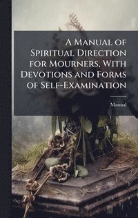 bokomslag Manual of Spiritual Direction for Mourners, With Devotions and Forms of Self-Examination
