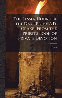bokomslag Lesser Hours of the Day, [Ed. by A.D. Crake] From the Priest's Book of Private Devotion