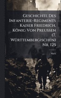 bokomslag Geschichte Des Infanterie-Regiments Kaiser Friedrich, König Von Preussen (7. WÃ1/4rttembergischen) Nr. 125