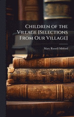 Mary Russell Mitford - Children of the Village [Selections From Our Village], Inbunden