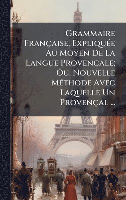 bokomslag Grammaire FranÃ§aise, ExpliquÃ©e Au Moyen De La Langue ProvenÃ§ale; Ou, Nouvelle MÃ©thode Avec Laquelle Un ProvenÃ§al ...