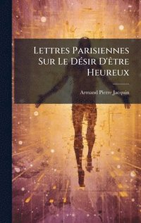 bokomslag Lettres Parisiennes Sur Le DÃ(c)sir D'Ãatre Heureux