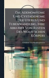 bokomslag Die Adenomyome Und Cystadenome Der Uterus Und Tubenwandung, Ihre Abkunft Von Resten Des Wolff'schen KÃ¶rpers