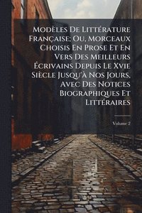 bokomslag Modèles De LittÃ(c)rature Française; Ou, Morceaux Choisis En Prose Et En Vers Des Meilleurs Ã¿crivains Depuis Le Xvie Siècle Jusqu'Ã Nos Jours, Avec Des Notices Biographiques Et LittÃ(c)raires