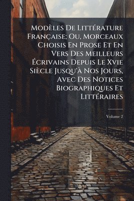 bokomslag Modèles De LittÃ(c)rature Française; Ou, Morceaux Choisis En Prose Et En Vers Des Meilleurs Ã¿crivains Depuis Le Xvie Siècle Jusqu'Ã Nos Jours, Avec Des Notices Biographiques Et LittÃ(c)raires