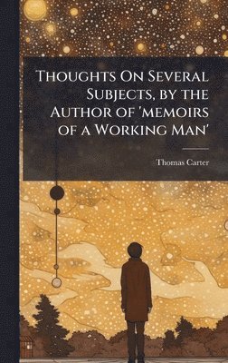 Thomas Carter - Thoughts On Several Subjects, by the Author of 'memoirs of a Working Man', Inbunden