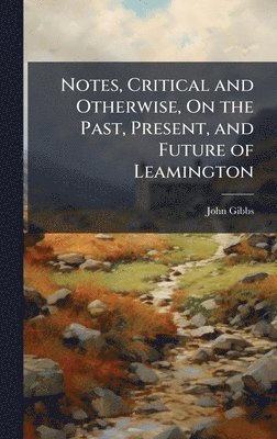 John Gibbs - Notes, Critical and Otherwise, On the Past, Present, and Future of Leamington, Inbunden