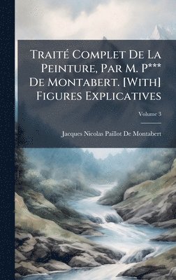 bokomslag TraitÃ(c) Complet De La Peinture, Par M. P*** De Montabert. [With] Figures Explicatives