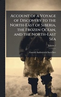 bokomslag Account of a Voyage of Discovery to the North-East of Siberia, the Frozen Ocean, and the North-East Sea
