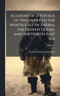 bokomslag Account of a Voyage of Discovery to the North-East of Siberia, the Frozen Ocean, and the North-East Sea