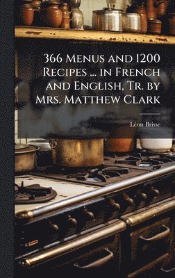 bokomslag 366 Menus and 1200 Recipes ... in French and English, Tr. by Mrs. Matthew Clark