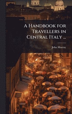 Handbook for Travellers in Central Italy ...