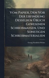 bokomslag Vom Papier, Den Vor Der Erfindung Desselben Ã?blich Gewesenen Schreibmassen, Und Sonstigen Schreibmaterialien