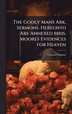 Edmund Calamy - Godly Mans Ark, Sermons. Hereunto Are Annexed Mris. Moores Evidences for Heaven, Inbunden