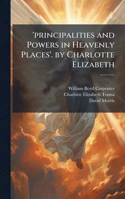 William Boyd Carpenter, Charlotte Elizabeth Tonna, David Morris - 'principalities and Powers in Heavenly Places'. by Charlotte Elizabeth, Inbunden