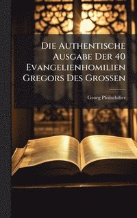 bokomslag Die Authentische Ausgabe Der 40 Evangelienhomilien Gregors Des Grossen