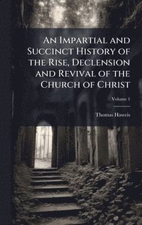 bokomslag An Impartial and Succinct History of the Rise, Declension and Revival of the Church of Christ