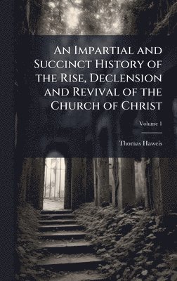bokomslag Impartial and Succinct History of the Rise, Declension and Revival of the Church of Christ