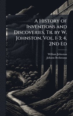 William Johnston, Johann Beckmann - History of Inventions and Discoveries, Tr. by W. Johnston. Vol. 1-3; 4, 2Nd Ed, Inbunden