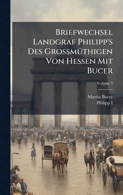 Martin Bucer, Philipp I - Briefwechsel Landgraf Philipp's Des GrossmÃ1/4thigen Von Hessen Mit Bucer, Inbunden
