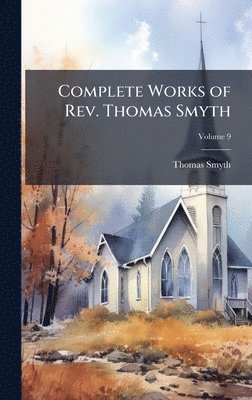Thomas Smyth - Complete Works of Rev. Thomas Smyth, Inbunden