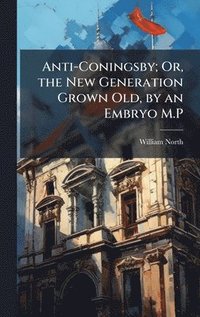 bokomslag Anti-Coningsby; Or, the New Generation Grown Old, by an Embryo M.P