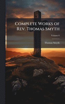 Thomas Smyth - Complete Works of Rev. Thomas Smyth, Inbunden