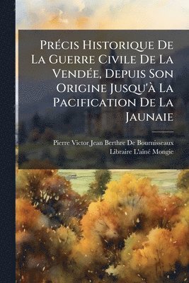 bokomslag PrÃ(c)cis Historique De La Guerre Civile De La VendÃ(c)e, Depuis Son Origine Jusqu'Ã La Pacification De La Jaunaie
