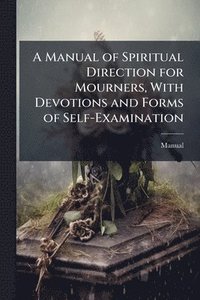 bokomslag Manual of Spiritual Direction for Mourners, With Devotions and Forms of Self-Examination