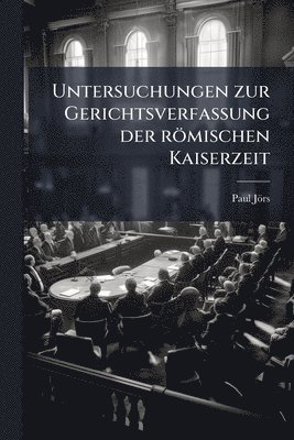 Paul Jörs - Untersuchungen zur Gerichtsverfassung der römischen Kaiserzeit, Häftad