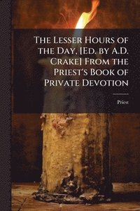 bokomslag Lesser Hours of the Day, [Ed. by A.D. Crake] From the Priest's Book of Private Devotion