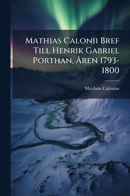 Matthias Calonius - Mathias Calonii Bref Till Henrik Gabriel Porthan, Ã...ren 1793-1800, Häftad
