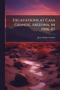 bokomslag Excavations at Casa Grande, Arizona, in 1906-07