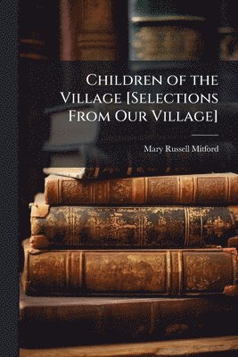 Mary Russell Mitford - Children of the Village [Selections From Our Village], Häftad