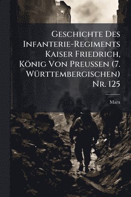 Marx - Geschichte Des Infanterie-Regiments Kaiser Friedrich, König Von Preussen (7. WÃ1/4rttembergischen) Nr. 125, Häftad