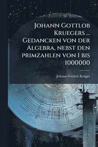 bokomslag Johann Gottlob Kruegers ... Gedancken von der Algebra, nebst den primzahlen von 1 bis 1000000