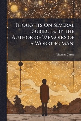 Thomas Carter - Thoughts On Several Subjects, by the Author of 'memoirs of a Working Man', Häftad